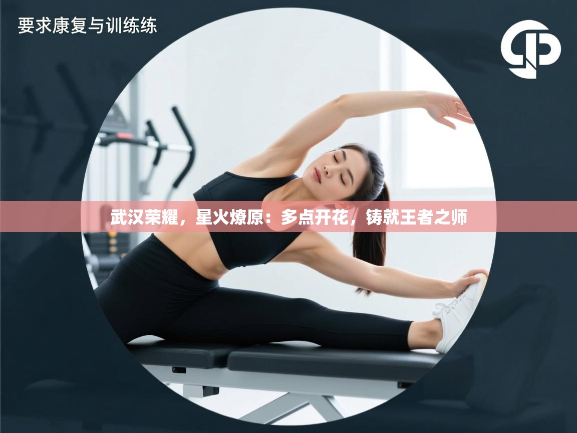 武汉荣耀,星火燎原:多点开花,铸就王者之师 第1张