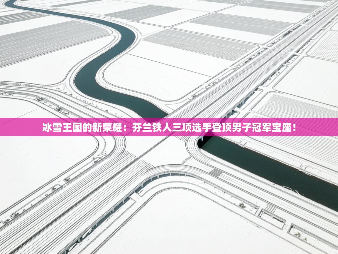 冰雪王国的新荣耀：芬兰铁人三项选手登顶男子冠军宝座！  第2张