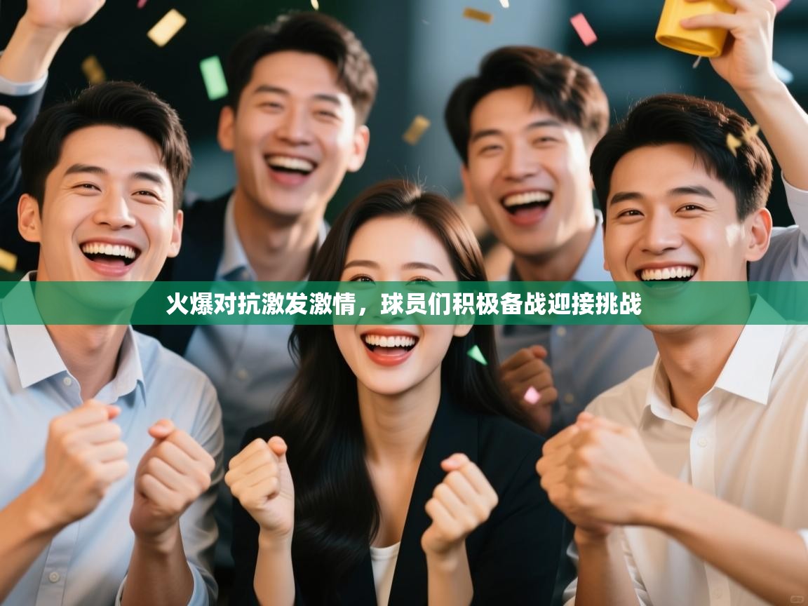 火爆对抗激发激情，球员们积极备战迎接挑战