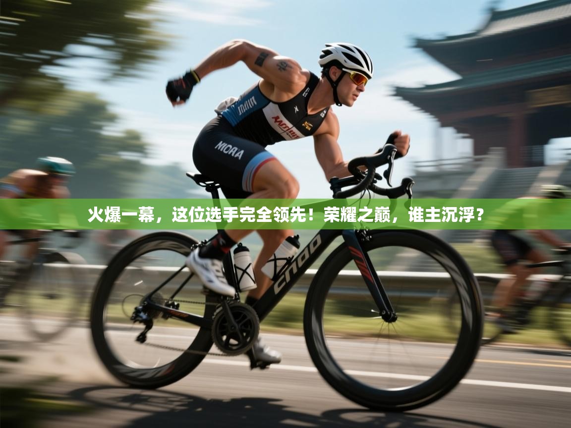 火爆一幕，这位选手完全领先！荣耀之巅，谁主沉浮？  第2张