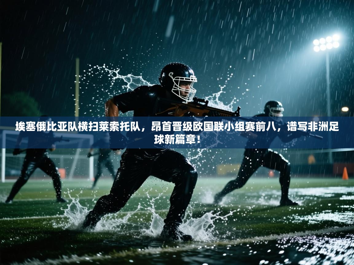 埃塞俄比亚队横扫莱索托队，昂首晋级欧国联小组赛前八，谱写非洲足球新篇章！  第1张