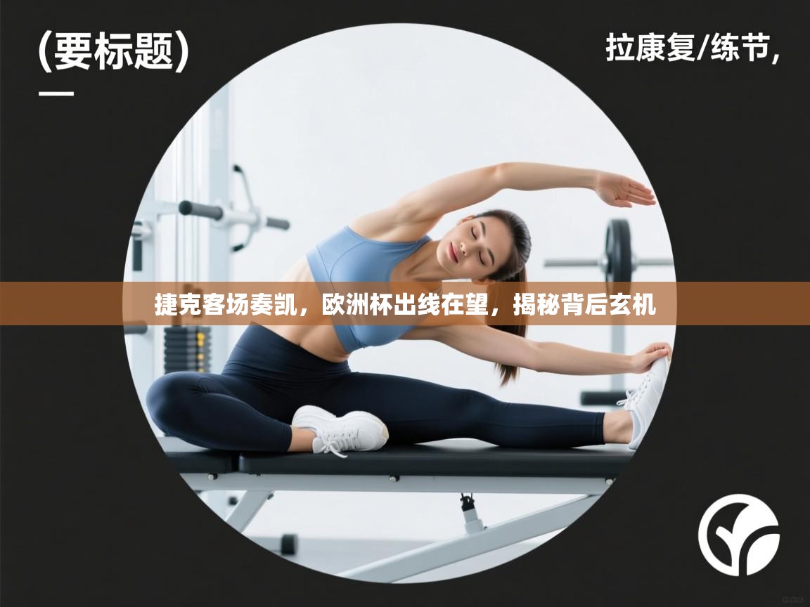 捷克客场奏凯，欧洲杯出线在望，揭秘背后玄机